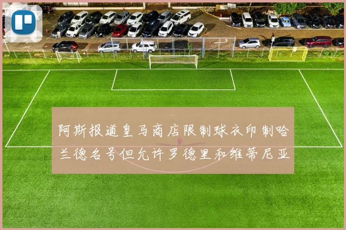 阿斯报道皇马商店限制球衣印制哈兰德名号但允许罗德里和维蒂尼亚印制