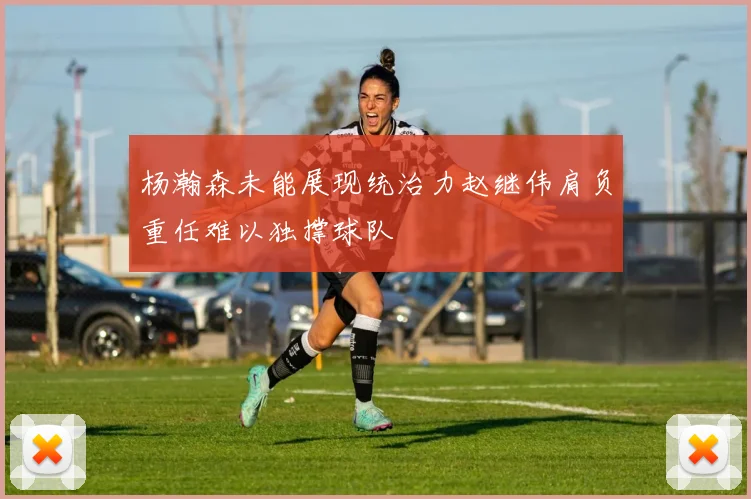杨瀚森未能展现统治力赵继伟肩负重任难以独撑球队